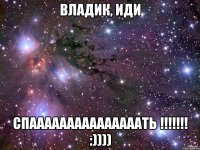 владик, иди спааааааааааааааать !!! :))))