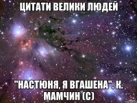 цитати велики людей "настюня, я вгашена". к. мамчин (с)