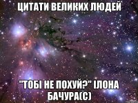 цитати великих людей "тобі не похуй?" ілона бачура(с)