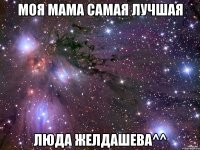 моя мама самая лучшая люда желдашева^^