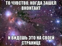 то чувство, когда зашел вконтакт и видешь это на своей странице