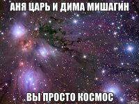 аня царь и дима мишагин вы просто космос