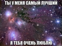 ты у меня самый лучший я тебя очень люблю