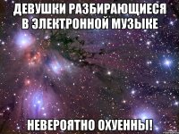 девушки разбирающиеся в электронной музыке невероятно охуенны!