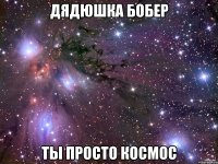 дядюшка бобер ты просто космос