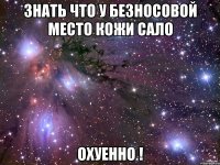 знать что у безносовой место кожи сало охуенно !