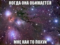 когда она обижается мне как то похуй