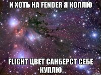 и хоть на fender я коплю flight цвет санберст себе куплю