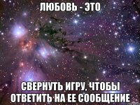 любовь - это свернуть игру, чтобы ответить на ее сообщение