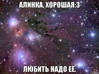 алинка, хорошая:3 любить надо её.