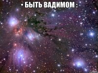 • быть вадимом : 