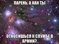 парень, а как ты относишься к службе в армии?