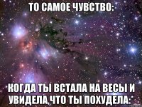 то самое чувство: когда ты встала на весы и увидела,что ты похудела:*