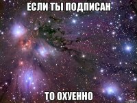 если ты подписан то охуенно