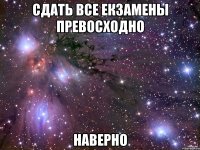 сдать все екзамены превосходно наверно