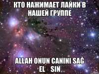 кто нажимает лайки в нашей группе allah onun canini sağ eləsin