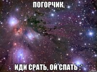 погорчик, иди срать, ой спать :*