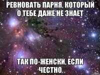 ревновать парня, который о тебе даже не знает так по-женски, если честно