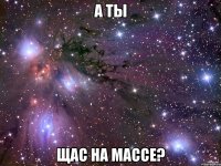 а ты щас на массе?