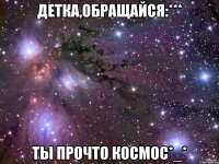 детка,обращайся:*** ты прочто космос*_*