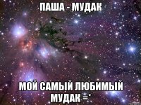 паша - мудак мой самый любимый мудак =*