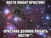 настя любит кристину кристина должна любить настю^^