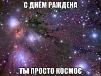 с днём раждена ты просто космос