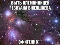 быть племянницей резиуана бжекшиева офигенно***