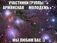 участники группы "♠ армянская ✣ молодежь♠", мы любим вас :3