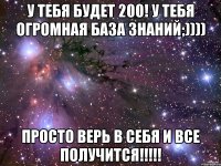 у тебя будет 200! у тебя огромная база знаний;)))) просто верь в себя и все получится!!!