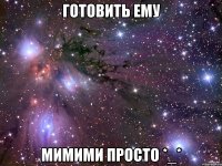 готовить ему мимими просто *_*