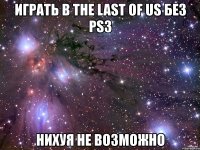 играть в the last of us без ps3 нихуя не возможно