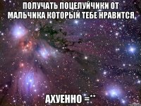 получать поцелуйчики от мальчика который тебе нравится ахуенно =**