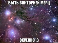 быть викторией мерц охуенно :3