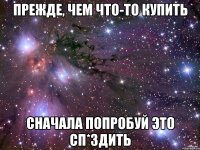 прежде, чем что-то купить сначала попробуй это сп*здить