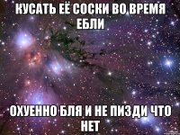 кусать её соски во время ебли охуенно бля и не пизди что нет