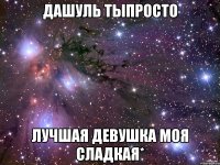 дашуль тыпросто лучшая девушка моя сладкая*