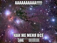 аааааааааа!!! как же меня всё зае****((((((((