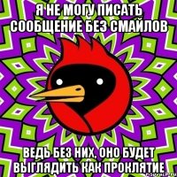 я не могу писать сообщение без смайлов ведь без них, оно будет выглядить как проклятие