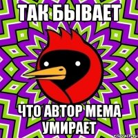 так бывает что автор мема умирает