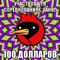 участвовал в соревнованиях, занял 100 долларов