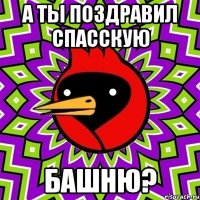 а ты поздравил спасскую башню?