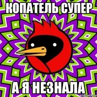 копатель супер а я незнала