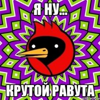 я ну... крутой равута