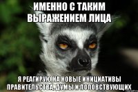 именно с таким выражением лица я реагирую на новые инициативы правительства, думы и поповствующих