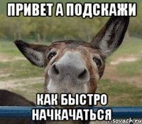 привет а подскажи как быстро начкачаться