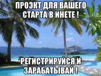 проэкт для вашего старта в инете ! регистрируйся и зарабатывай !