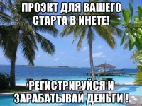 проэкт для вашего старта в инете! регистрируйся и зарабатывай деньги !