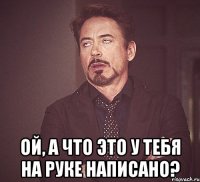  ой, а что это у тебя на руке написано?