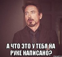  а что это у тебя на руке написано?